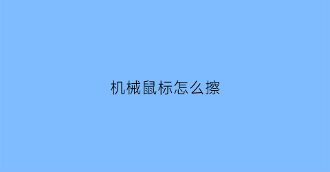 “机械鼠标怎么擦(机械鼠标怎么拆开)