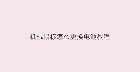 “机械鼠标怎么更换电池教程(机械鼠标怎么更换电池教程)