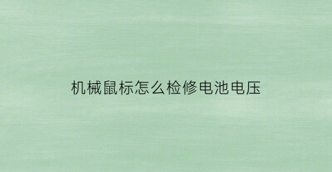 “机械鼠标怎么检修电池电压(机械鼠标怎么检修电池电压低)