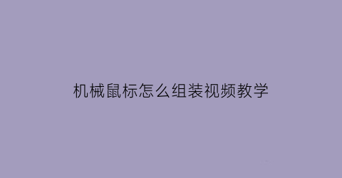 机械鼠标怎么组装视频教学(机械鼠标怎么安装)