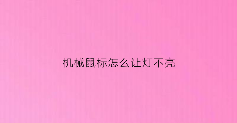 “机械鼠标怎么让灯不亮(机械鼠标怎么让灯不亮了)