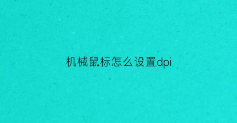 “机械鼠标怎么设置dpi(机械鼠标怎么调鼠标速度)