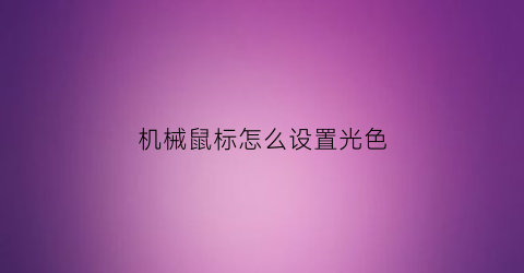 “机械鼠标怎么设置光色(机械鼠标灯怎么开)