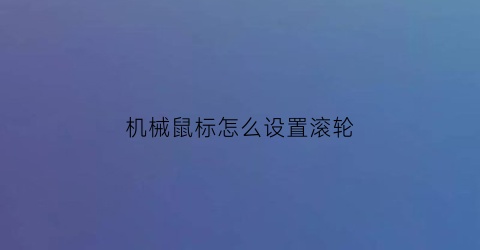 “机械鼠标怎么设置滚轮(机械滚轮鼠标有哪些)