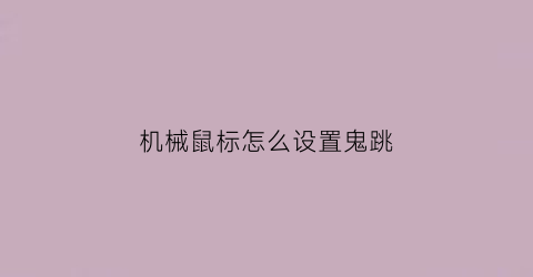 “机械鼠标怎么设置鬼跳(机械鼠标按键设置)