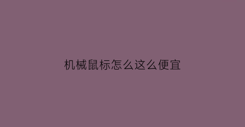 机械鼠标怎么这么便宜(机械鼠标优缺点)