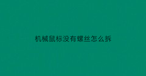 机械鼠标没有螺丝怎么拆(机械鼠标拆开装上视频)