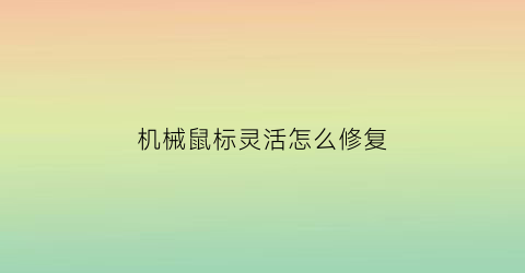 机械鼠标灵活怎么修复(机械鼠标灵活怎么修复视频)