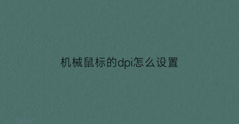 “机械鼠标的dpi怎么设置(机械鼠标的dpi怎么设置不了)