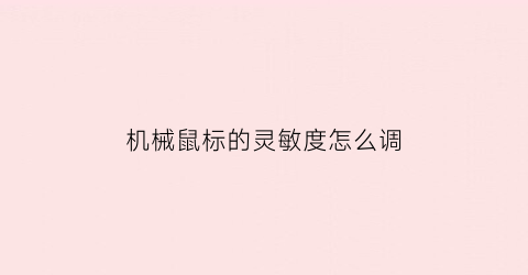 “机械鼠标的灵敏度怎么调(机械鼠标的灵敏度怎么调整)