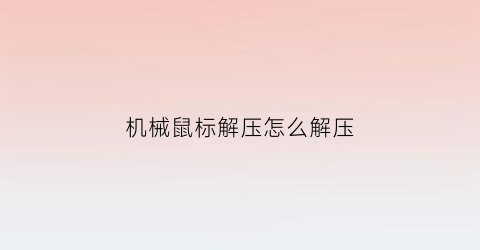 “机械鼠标解压怎么解压(机械鼠标解压怎么解压文件)