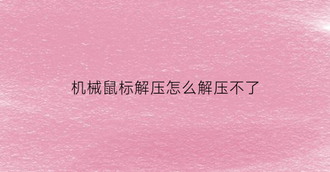 “机械鼠标解压怎么解压不了(机械鼠标解压怎么解压不了了)