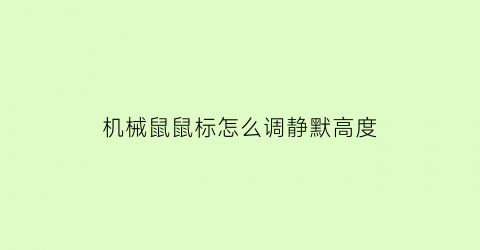 “机械鼠鼠标怎么调静默高度(鼠标怎么调节静默高度)