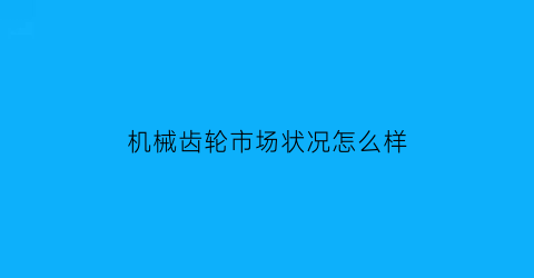 机械齿轮市场状况怎么样