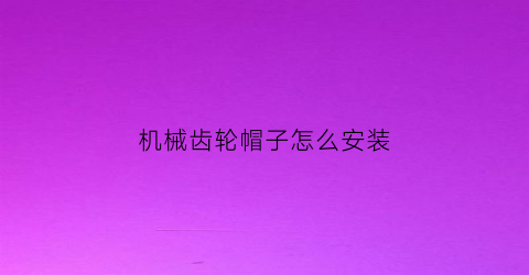 机械齿轮帽子怎么安装