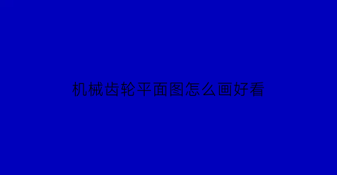 “机械齿轮平面图怎么画好看(机械齿轮平面图怎么画好看又简单)