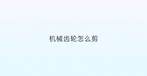 机械齿轮怎么剪