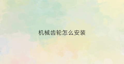 机械齿轮怎么安装