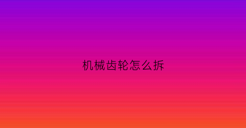 机械齿轮怎么拆