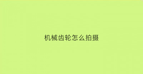 机械齿轮怎么拍摄