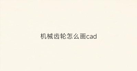 “机械齿轮怎么画cad(机械设计齿轮怎么画)