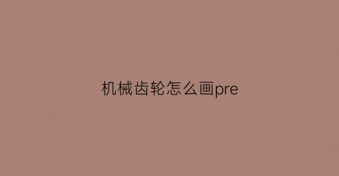 机械齿轮怎么画pre