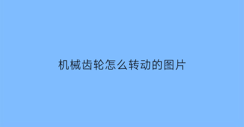 “机械齿轮怎么转动的图片(机械齿轮怎么转动的图片大全)