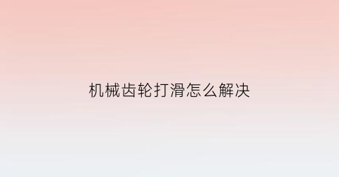 “机械齿轮打滑怎么解决(机械齿轮图案)