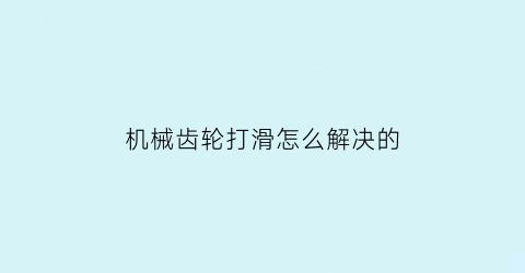 机械齿轮打滑怎么解决的