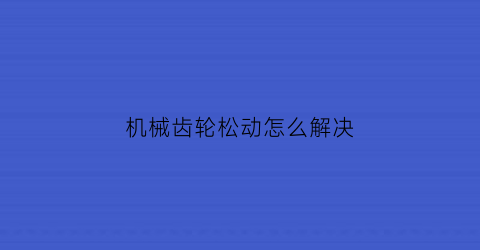 机械齿轮松动怎么解决