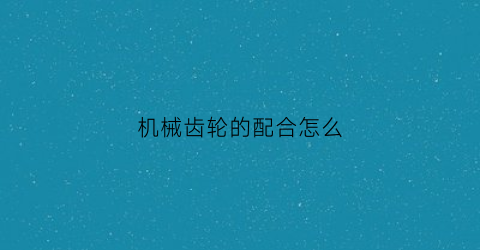 机械齿轮的配合怎么