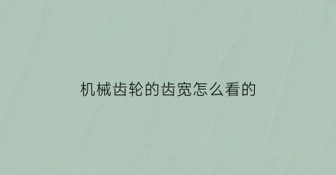 机械齿轮的齿宽怎么看的(机械齿轮的齿宽怎么看的准确)