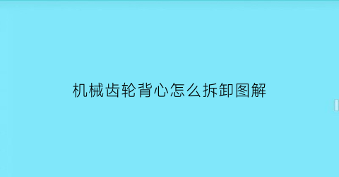 “机械齿轮背心怎么拆卸图解(机械齿轮背心怎么拆卸图解视频)