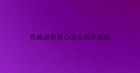 “机械齿轮背心怎么拆开视频(机械齿轮背心怎么拆开视频教学)