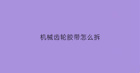 机械齿轮胶带怎么拆