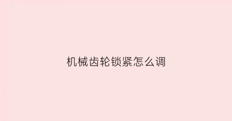 机械齿轮锁紧怎么调