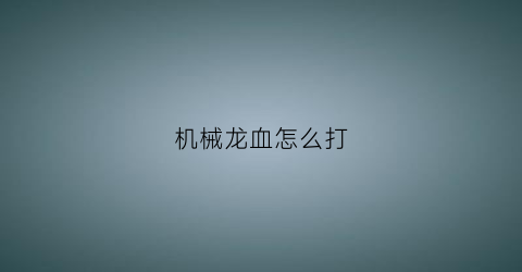 机械龙血怎么打