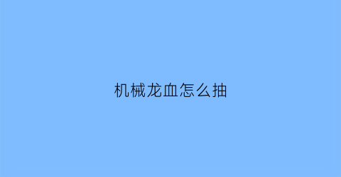 “机械龙血怎么抽(机械龙血怎么获得)