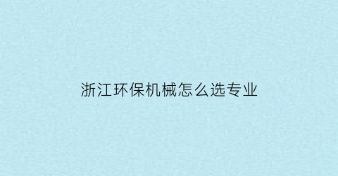 浙江环保机械怎么选专业(浙江环保设备工程有限公司)