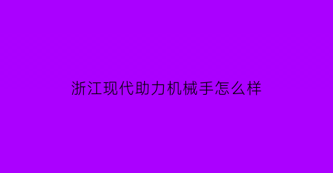 “浙江现代助力机械手怎么样(现代重工机器人说明书)