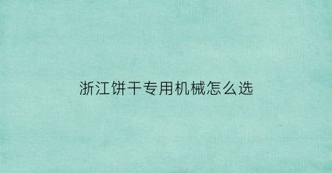 “浙江饼干专用机械怎么选(饼干机器全套设备)