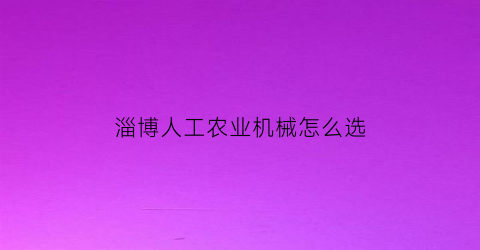 “淄博人工农业机械怎么选(淄博农业机械制造)