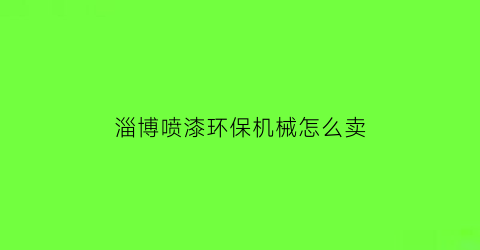 “淄博喷漆环保机械怎么卖(淄博喷漆加工厂家)