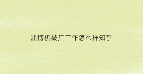 淄博机械厂工作怎么样知乎(淄博机械厂工作怎么样知乎招聘)