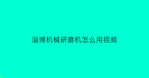 “淄博机械研磨机怎么用视频(研磨机工作视频)