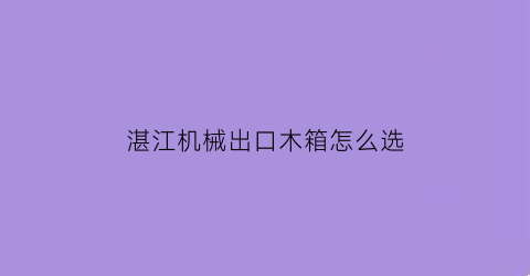 “湛江机械出口木箱怎么选(出口模具的木箱)