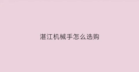 湛江机械手怎么选购