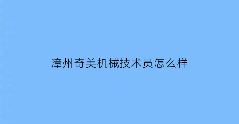 漳州奇美机械技术员怎么样