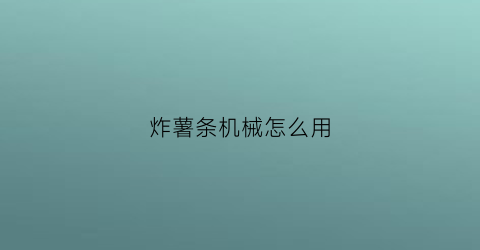 “炸薯条机械怎么用(炸薯条机械怎么用的)