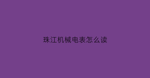 珠江机械电表怎么读(广东珠江电表集团)